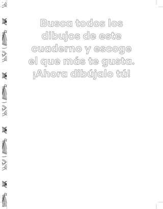 Busca todos los
dibujos de este
cuaderno y escoge
el que más te gusta.
¡Ahora dibújalo tú!
 