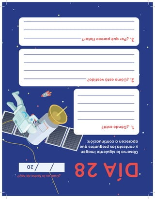 DÍA28
¿Cuáleslafechadehoy?
20
Observalasiguienteimagen
ycontestalaspreguntasque
aparecenacontinuación:
¿Dóndeestá?
¿Cómoestávestido?
¿Porquépareceflotar?
1.
2.
3.
 