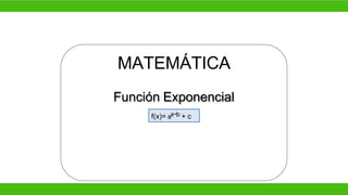 MATEMÁTICA
Función Exponencial
f(x)= ax−b + c
 