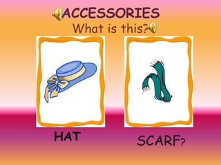 ACCESSORIES
What is this?

HAT

SCARF?

 