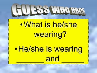 •What is he/she
wearing?
•He/she is wearing
______ and _____

 
