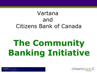 Vartana  and  Citizens Bank of Canada The Community Banking Initiative 