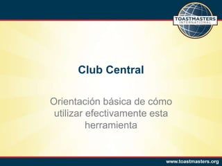 Club Central
Orientación básica de cómo
utilizar efectivamente esta
herramienta
 