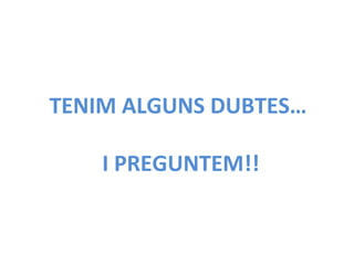 TENIM ALGUNS DUBTES…
I PREGUNTEM!!