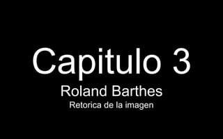 Capitulo 3
 Roland Barthes
  Retorica de la imagen
 