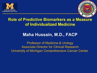 Role of Predictive Biomarkers as a Measure of Individualized Medicine Maha Hussain, M.D., FACP Professor of Medicine & Urology Associate Director for Clinical Research University of Michigan Comprehensive Cancer Center  