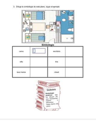 3. Dibuja la simbología de este plano, sigue el ejemplo:
Simbología:
cama escritorio
silla tina
lava manos closet
 