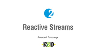 Reactive Streams
Алексей Романчук
 