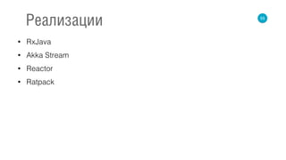 • RxJava
• Akka Stream
• Reactor
• Ratpack
55
Реализации
 
