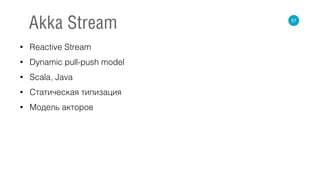 • Reactive Stream
• Dynamic pull-push model
• Scala, Java
• Статическая типизация
• Модель акторов
57
Akka Stream
 