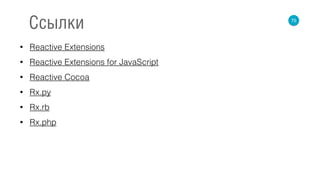 • Reactive Extensions
• Reactive Extensions for JavaScript
• Reactive Cocoa
• Rx.py
• Rx.rb
• Rx.php
75
Ссылки
 