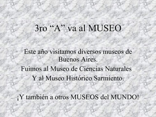 3ro “A” va al MUSEO Este año visitamos diversos museos de Buenos Aires. Fuimos al Museo de Ciencias Naturales Y al Museo Histórico Sarmiento. ¡Y también a otros MUSEOS del MUNDO!