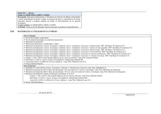 Sesión 5/5 (…. Horas)
Título: ELABORAMOS JABÓN CASERO
Desempeño: Representa gráficamente su alternativa de solución con dibujos estructurados
y textos, describiendo sus partes o etapa, la secuencia de pasos y características de forma,
estructura, función y propone maneras de probar el funcionamiento de la solución
tecnológica.
Campo temático: ELABORAMOS JABÓN CASERO
Actividad: Valora el uso de diferentes reactivos para que se produzca la saponificación.
VIII. MATERIALES A UTILIZAR EN LA UNIDAD:
Para el alumno:
 Kit de electricidad y magnetismo.
 Kit de material tecnológico de control de mecanismos
 Materiales de laboratorio
 Direcciones electrónicas: simulaciones y videos.
 Ministerio de Educación. Ciencia, Tecnología y Ambiente. Serie 1: Estudiantes. Fascículo 2: Biodiversidad. 2007. San Borja. El Comercio S.A.
 Ministerio de Educación. Ciencia, Tecnología y Ambiente. Serie 1: Estudiantes. Fascículo 4: Estilos de vida saludable. 2007. San Borja. El Comercio S.A.
 Ministerio de Educación. Ciencia, Tecnología y Ambiente. Serie 1: Estudiantes. Fascículo 6: Biotecnología. 2007. San Borja. El Comercio S.A.
 Ministerio de Educación. Ciencia, Tecnología y Ambiente. Serie 1: Estudiantes. Fascículo 9: Física moderna. 2007. San Borja. El Comercio S.A.
 Ministerio de Educación. Ciencia, Tecnología y Ambiente. Serie 1: Estudiantes. Fascículo 10: Factores ambientales. 2007. San Borja. El Comercio S.A.
 Ministerio de Educación. Ciencia, Tecnología y Ambiente. Serie 1: Estudiantes. Fascículo 11: Fuentes de energía. 2007. San Borja. El Comercio S.A.
 Gispert, C. (Ed.). (2013). Enciclopedia didáctica de las ciencias naturales. Lima, Perú: Editorial Océano.
 Hart-Davis, A. (2013). Ciencia, la guía visual definitiva. Hong Kong. Editorial DK.
 Lexus (Ed.) (2013). La Biblia de la Física y Química. Lima, Perú: Editorial Lexus S.A.
 Nexus. Editorial Pearson.
Para el docente:
 Santillana S.A. (Ed).(2016). Ciencia, Tecnología y Ambiente 3. Manual para el docente. Lima, Perú: Santillana S.A.
 Ministerio de Educación.(2013). Rutas del aprendizaje. Fascículo general 4. Ciencia y Tecnología. Lima, Perú: Ministerio de Educación.
 Ministerio de Educación.(2015). Rutas del aprendizaje. VII ciclo. Área Curricular de Ciencia, Tecnología. Lima, Perú: Ministerio de Educación.
 Ministerio de Educación. Módulo de biblioteca distribuido en el 2015:
Gispert, C. (Ed.). (2013). Enciclopedia didáctica de las ciencias naturales. Lima, Perú: Editorial Océano.
Hart-Davis, A. (2013). Ciencia, la guía visual definitiva. Hong Kong. Editorial DK.
Lexus (Ed.). (2013). La Biblia de la Física y Química. Lima, Perú: Editorial Lexus S.A.
 Nexus. Editorial Pearson
………………………., …. de marzo del 20…… _____________________________________
DOCENTE
 
