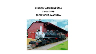 GEOGRAFIA DE RONDÔNIA
3°BIMESTRE
PROFESSORA: MANUELA
 