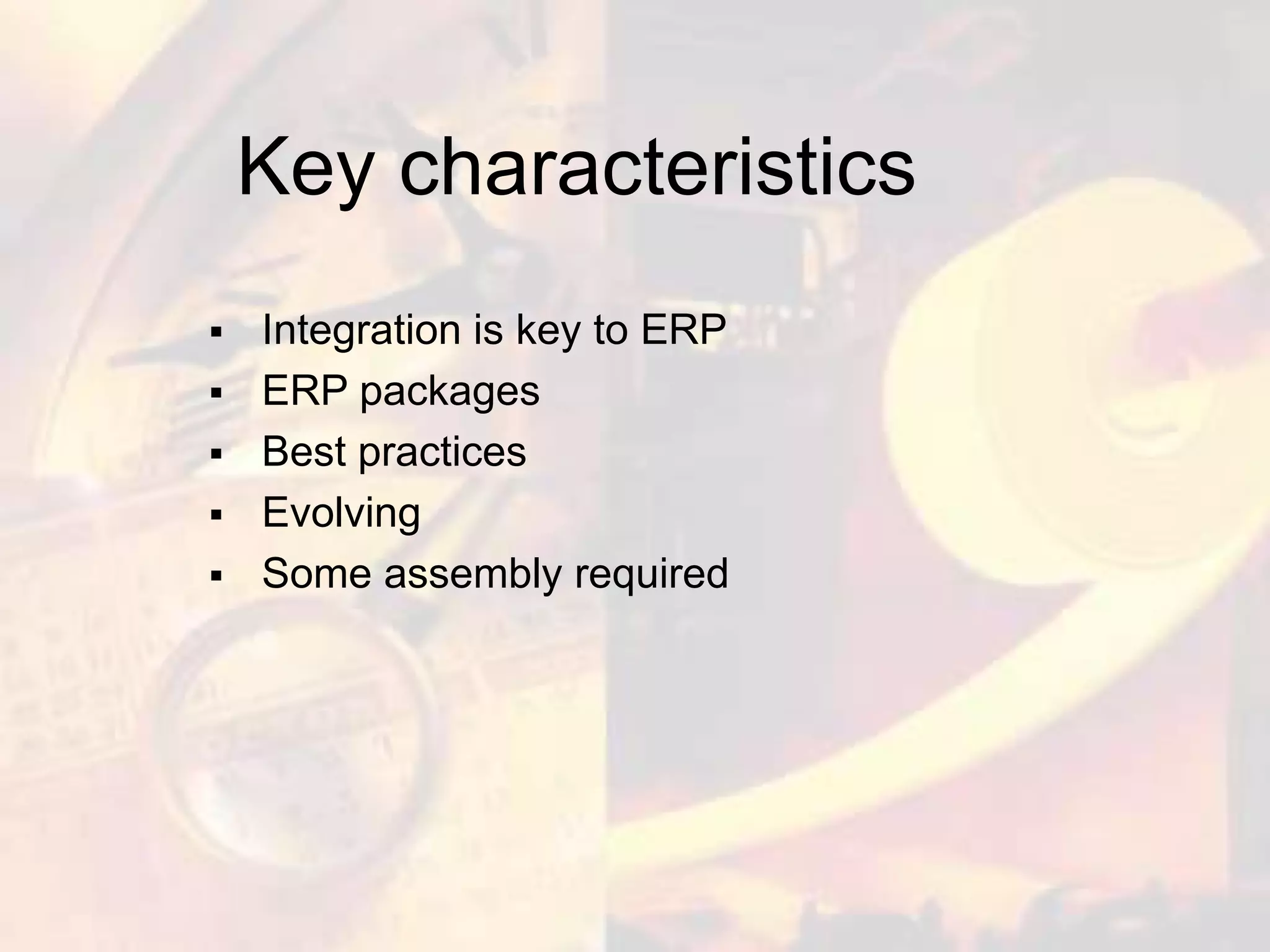 Key characteristics
   Integration is key to ERP
   ERP packages
   Best practices
   Evolving
   Some assembly required
 