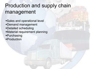 Production and supply chain
management
Sales and operational level
Demand management
Detailed scheduling
Material requirement planning
Purchasing
Production
 