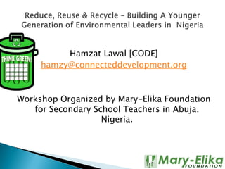 Hamzat Lawal [CODE]
hamzy@connecteddevelopment.org
Workshop Organized by Mary-Elika Foundation
for Secondary School Teachers in Abuja,
Nigeria.
 