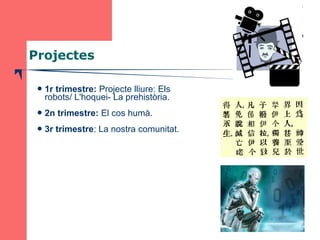 Projectes 
1r trimestre: Projecte lliure: Els 
robots/ L'hoquei- La prehistòria. 
2n trimestre: El cos humà. 
3r trimes...