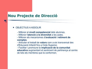 Nou Projecte de Direcció 
 OBJECTIUS A ASSOLIR 
- Millorar el nivell competencial dels alumnes. 
- Millorar l'atenció a l...