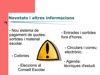 Novetats i altres informacions 
- Nou sistema de 
pagament de quotes: 
sortides i material 
escolar. 
- Colònies 
- Entrad...