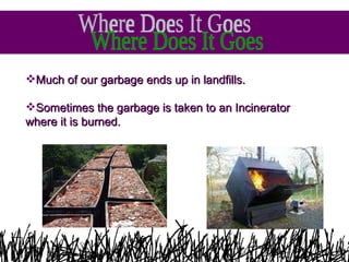 Much of our garbage ends up in landfills. Sometimes the garbage is taken to an Incinerator where it is burned. Where Does It Goes 