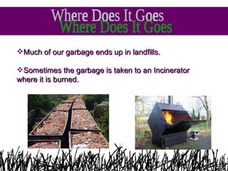 <ul><li>Much of our garbage ends up in landfills. </li></ul><ul><li>Sometimes the garbage is taken to an Incinerator where...