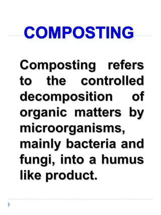 Composting refers to the controlled decomposition of organic matters by microorganisms, mainly bacteria and fungi, into a ...