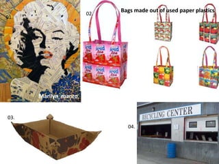 Marilyn manro
Bags made out of used paper plastics
01.
02.
03.
04.
 