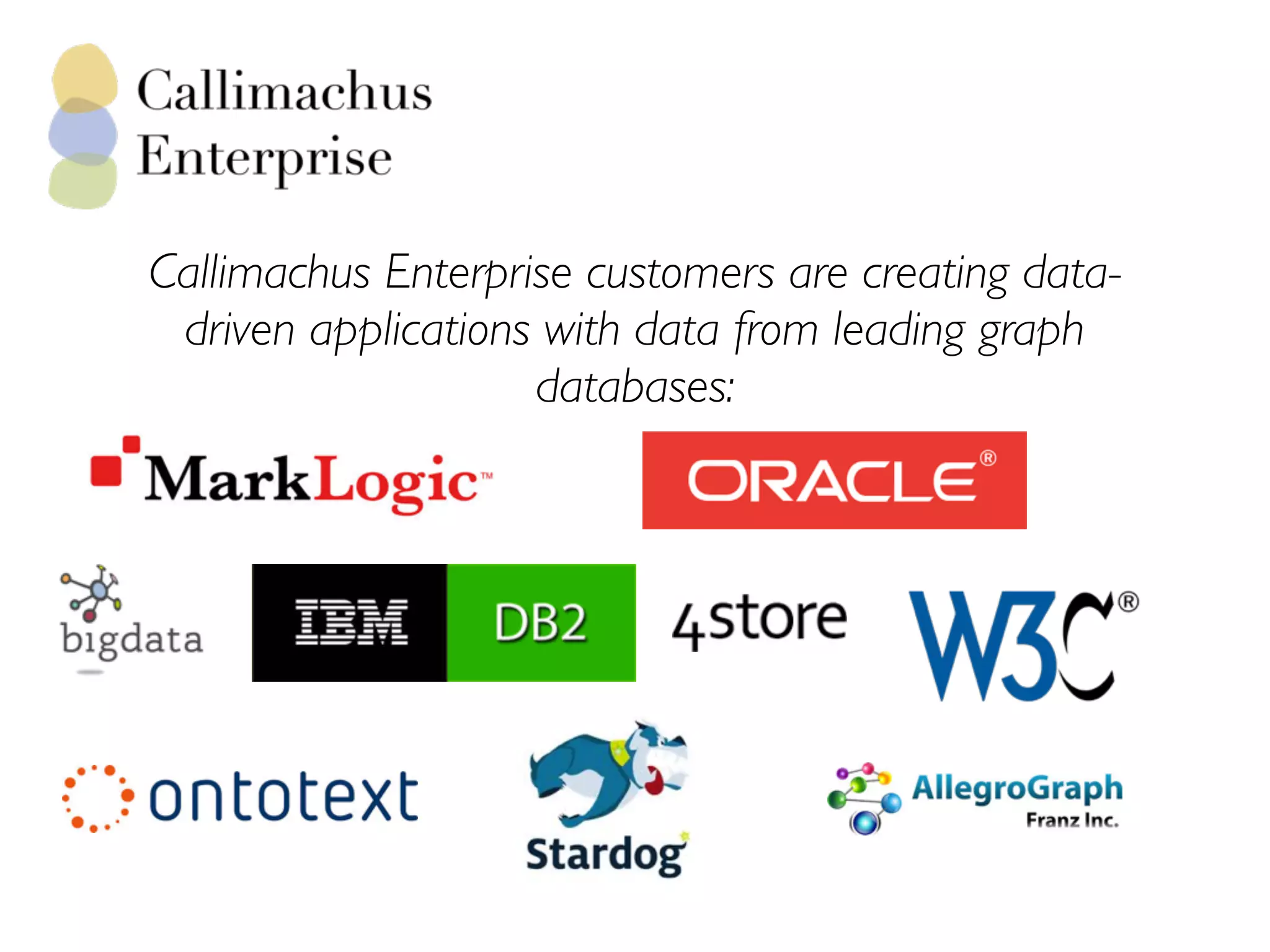 Callimachus Enterprise customers are creating data-
driven applications with data from leading graph
databases:
 