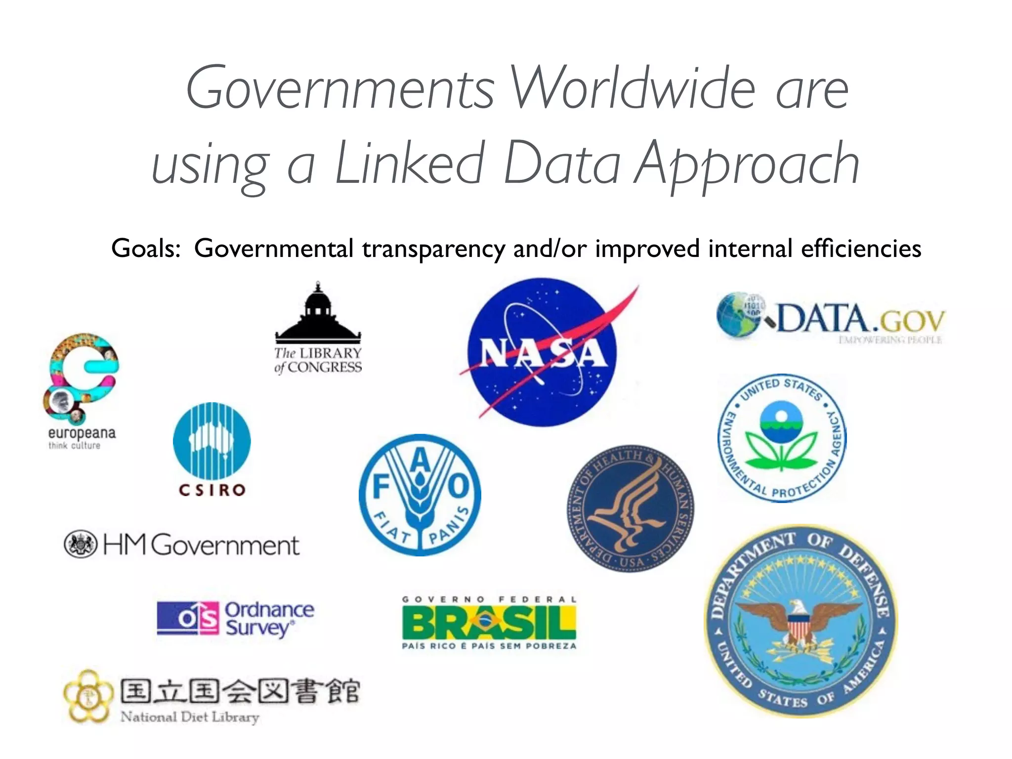 Goals: Governmental transparency and/or improved internal efﬁciencies
Governments Worldwide are
using a Linked Data Approach
 