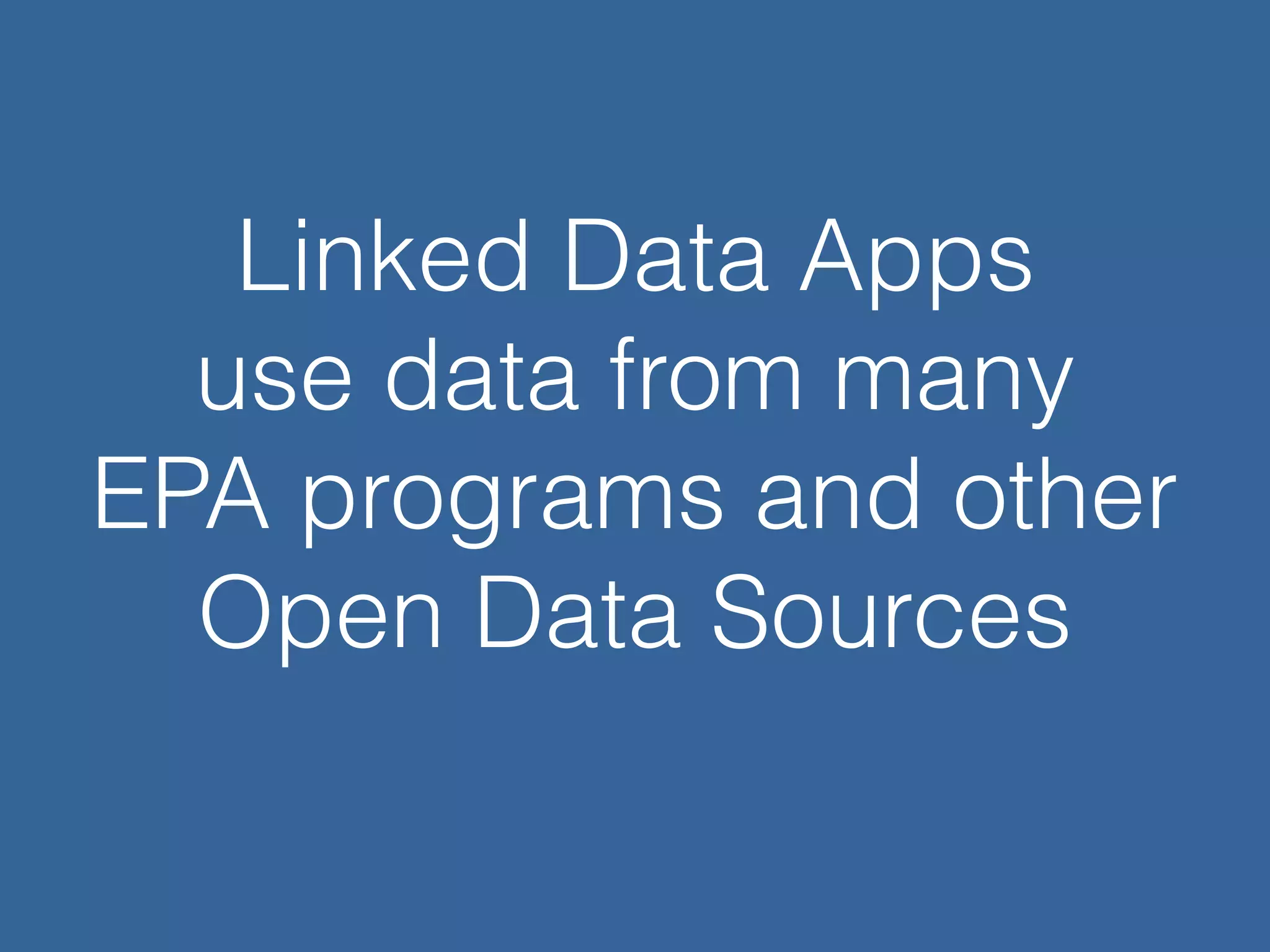 Linked Data Apps
use data from many
EPA programs and other
Open Data Sources
 