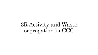 3R Activity and Waste
segregation in CCC
 