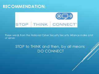 RECOMMENDATION:
These words from the National Cyber Security Security Alliance make a lot
of sense:
STOP to THINK and then...