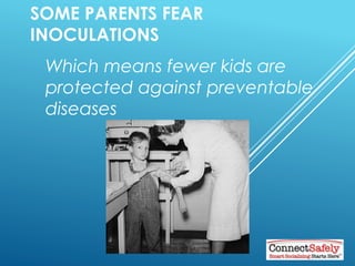 SOME PARENTS FEAR INOCULATIONS
Which means fewer kids are
protected against preventable
diseases
 
