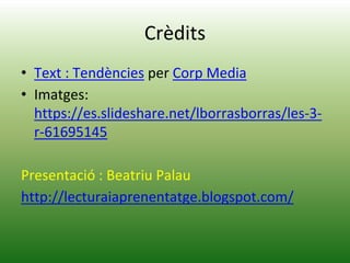 Crèdits
• Text : Tendències per Corp Media
• Imatges:
https://es.slideshare.net/lborrasborras/les-3-
r-61695145
Presentació : Beatriu Palau
http://lecturaiaprenentatge.blogspot.com/
 