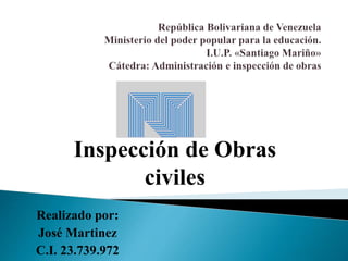 Realizado por:
José Martinez
C.I. 23.739.972
Inspección de Obras
civiles
 