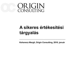 A sikeres értékesítési
tárgyalás

Kohanecz Margit, Origin Consulting, 2010. január
 
