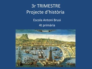 3r TRIMESTRE
Projecte d’història
Escola Antoni Brusi
4t primària
 