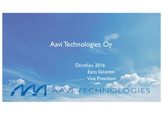 R
Aavi Technologies Oy
Oктябрь 2016
Eero Siitonen
Vice President
 