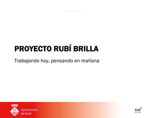 PROYECTO RUBÍ BRILLA
Trabajando hoy, pensando en mañana

 