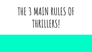 THE 3 MAIN RULES OF
THRILLERS!
 