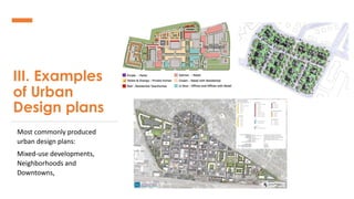 III. Examples
of Urban
Design plans
Most commonly produced
urban design plans:
Mixed-use developments,
Neighborhoods and
Downtowns,
 