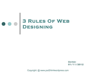 3 Rules Of Web
Designing




                                      Dated:
                                      01/11/2012

 Copyright: @ www.psd2htmlwordpress.com
 