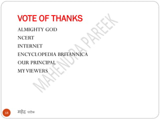 VOTE OF THANKS
महेंद्र पारीक18
ALMIGHTY GOD
NCERT
INTERNET
ENCYCLOPEDIA BRITANNICA
OUR PRINCIPAL
MYVIEWERS
 