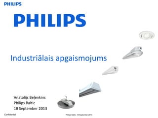 Confidential Philips Baltic, 18 September 2013
Anatolijs Beļenkins
Philips Baltic
18 September 2013
Industriālais apgaismojums
 