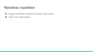 Needless repetition
● Copy and Paste instead of isolate and reuse
● Don’t use abstraction
 