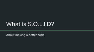 What is S.O.L.I.D?
About making a better code
 