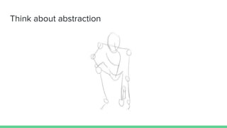 Think about abstraction
 