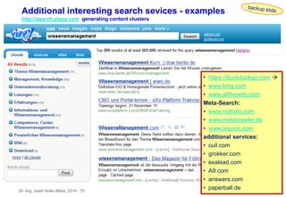 Dr.-Ing. Josef Hofer-Alfeis, 2014 - 70
• https://duckduckgo.com 
• www.bing.com
• www.alltheweb.com
Meta-Search:
• www.mahalo.com
• www.metacrawler.de
• www.ixquick.com
additional services:
• cuil.com
• grokker.com
• exalead.com
• A9.com
• answers.com
• paperball.de
Additional interesting search sevices - examples
http://search.yippy.com generating content clusters
 