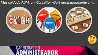 Mas cuidado ADM, um Consultor não é necessariamente um...
 